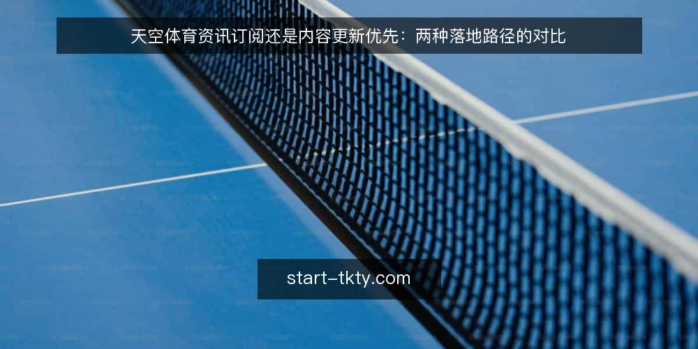 天空体育资讯订阅还是内容更新优先:两种落地路径的对比 — 先明确决策标准 配图