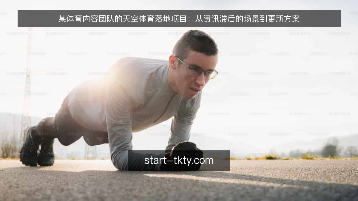 某体育内容团队的天空体育落地项目：从资讯滞后的场景到更新方案