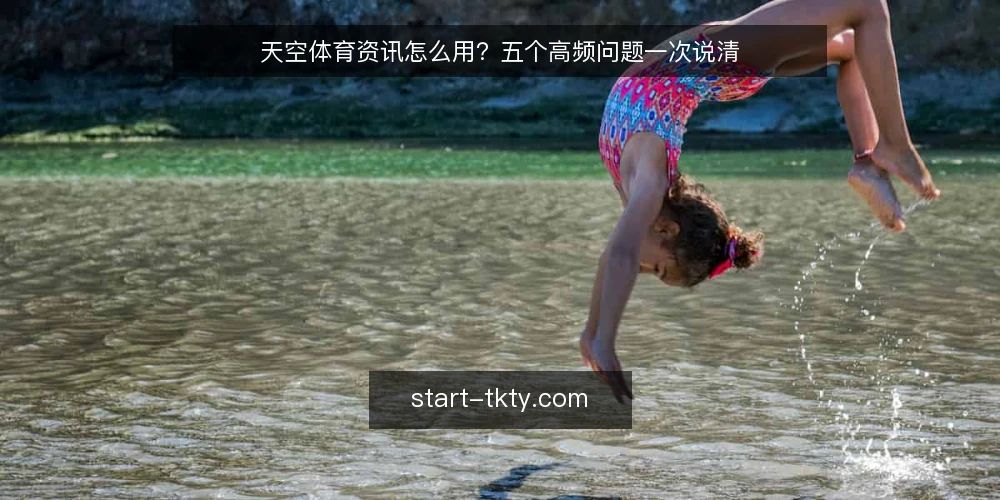 天空体育资讯怎么用?五个高频问题一次说清 — 天空体育的资讯更新到底有多快? 配图