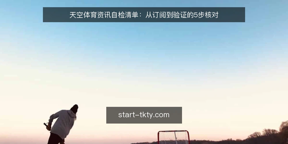 天空体育资讯自检清单:从订阅到验证的5步核对 — 第一步:明确你的信息需求边界 配图