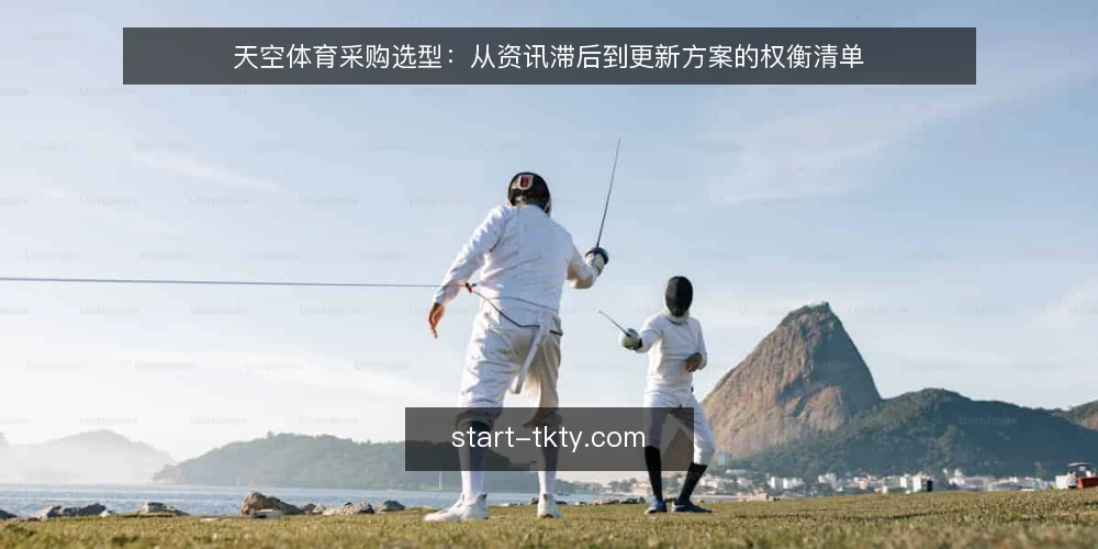 天空体育采购选型：从资讯滞后到更新方案的权衡清单 — 场景：资讯滞后如何拖累业务节奏 配图