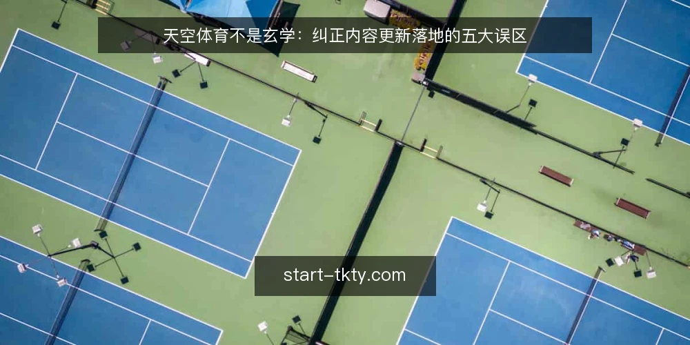 天空体育不是玄学:纠正内容更新落地的五大误区 — 误区一:资讯越多越好,更新越快越权威 配图