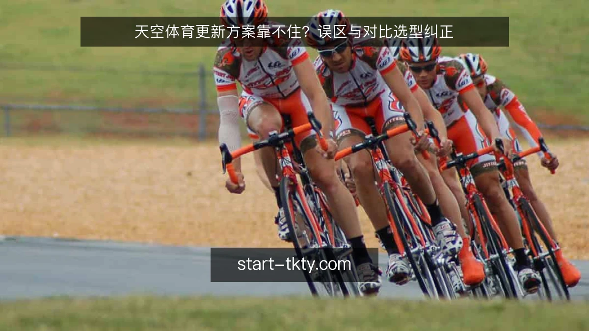 天空体育更新方案靠不住?误区与对比选型纠正